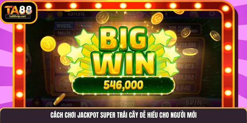 Cách chơi Jackpot Super Trái Cây dễ hiểu cho người mới