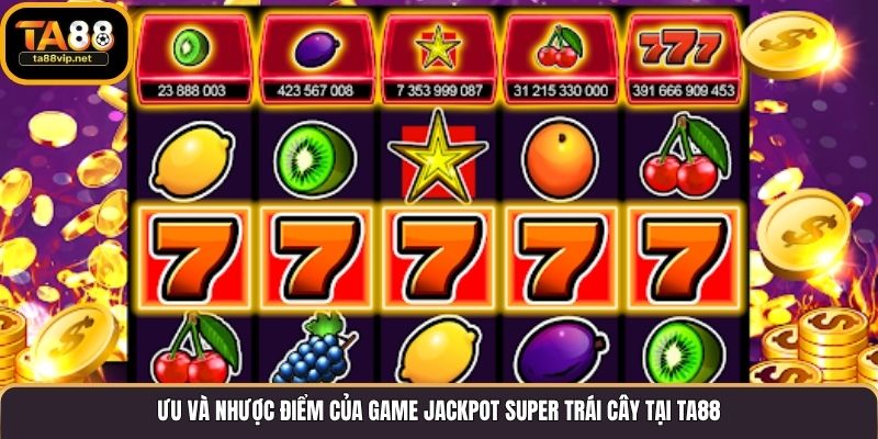 Ưu và nhược điểm của game Jackpot Super Trái Cây tại TA88