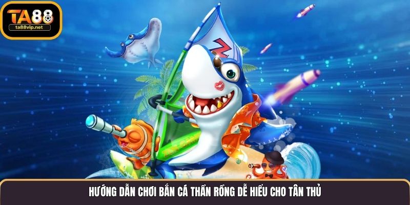 Hướng dẫn chơi Bắn cá Thần Rồng dễ hiểu cho tân thủ