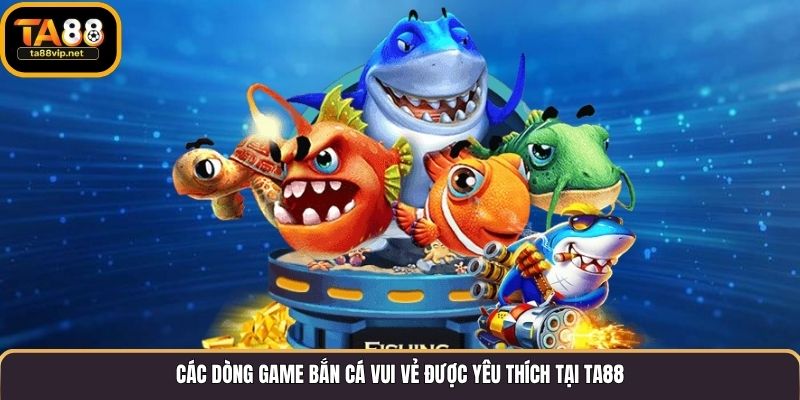 Các dòng game bắn cá vui vẻ được yêu thích tại TA88