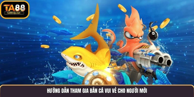 Hướng dẫn tham gia bắn cá vui vẻ cho người mới