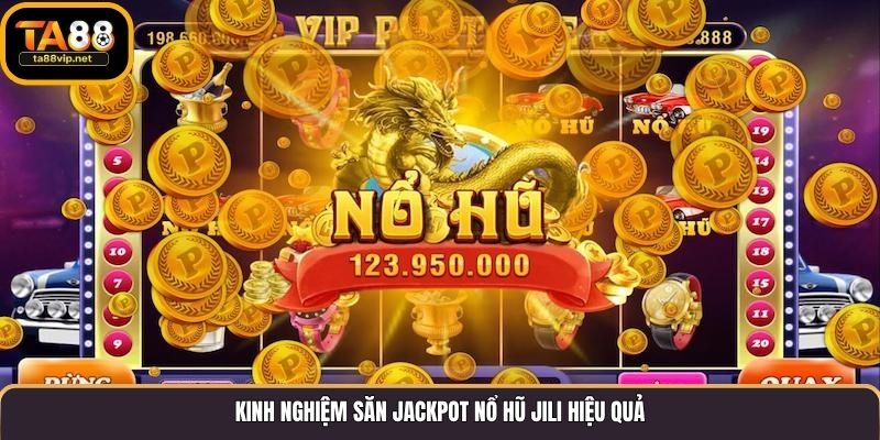 Kinh nghiệm săn jackpot nổ hũ Jili hiệu quả