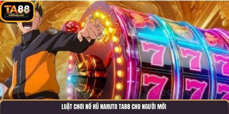 Luật chơi Nổ Hũ Naruto TA88 cho người mới