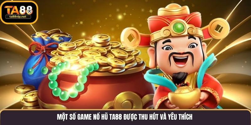 Một số game nổ hũ TA88 được thu hút và yêu thích