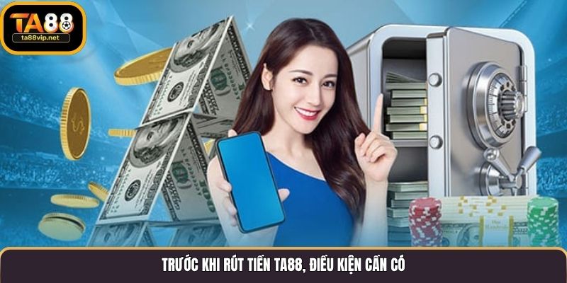 Trước khi rút tiền TA88, điều kiện cần có