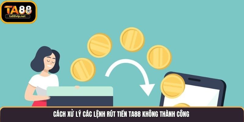 Cách xử lý các lệnh rút tiền TA88 không thành công
